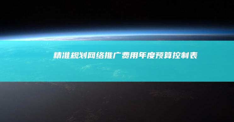 精准规划：网络推广费用年度预算控制表